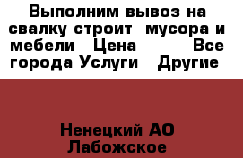 Выполним вывоз на свалку строит. мусора и мебели › Цена ­ 500 - Все города Услуги » Другие   . Ненецкий АО,Лабожское д.